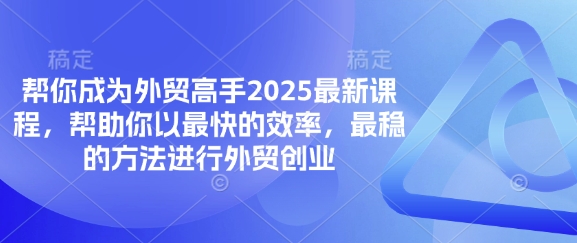帮你成为外贸高手2025最新课程，帮助你以最快的效率，最稳的方法进行外贸创业-轻创终点站