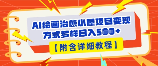 AI绘画治愈小屋项目，变现方式多样，小白也能操作(附详细教程)-轻创终点站