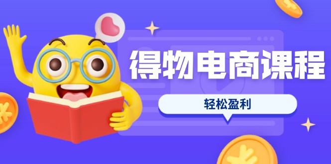(14146期)得物电商课程合集,选品、优化、定价全攻略,7天SOP单品爆红,轻松盈利-轻创终点站