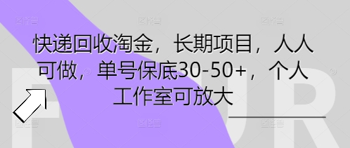 快递回收淘金，长期项目，人人可做，单号保底30-50+，个人工作室可放大-轻创终点站