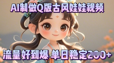 利用AI制做Q版古风娃娃视频，只需三步新手也能做出流量好到爆-轻创终点站