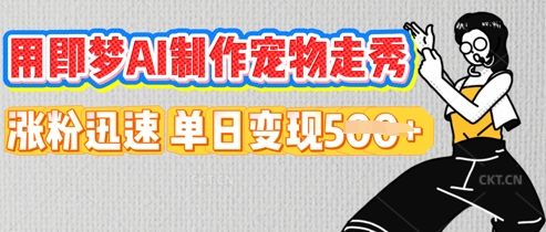 用即梦AI制作宠物走秀，涨粉迅速，单日变现5张-轻创终点站