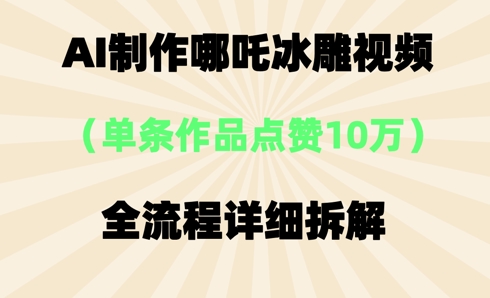AI哪吒冰雕视频，单条视频点赞10W+，全流程详细拆解-轻创终点站