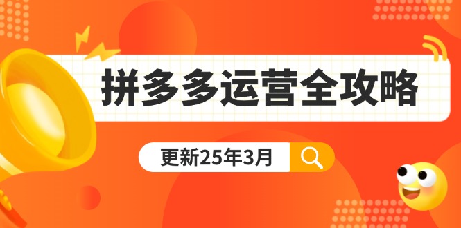 (14184期)拼多多运营全攻略:从0到日销千单,爆款内功+付费推广+黑科技(更新25年3月)-轻创终点站