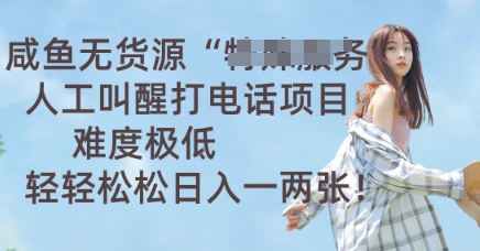 咸鱼无货源人工叫醒打电话项目，难度极低， 轻轻松松日入一两张-轻创终点站