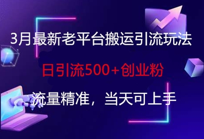 3月最新老平台搬运引流玩法,日引流500+创业粉,流量精准,当天可上手-轻创终点站