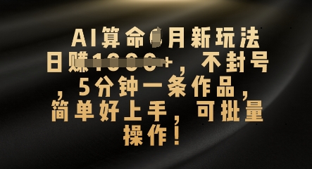 AI算命4月新玩法，日入数张，不封号，5分钟一条作品，简单好上手，可批量操作-轻创终点站
