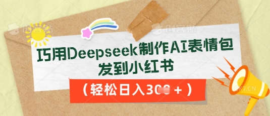 巧用Deepseek制作AI表情包，发到小红书，轻松日入3张-轻创终点站