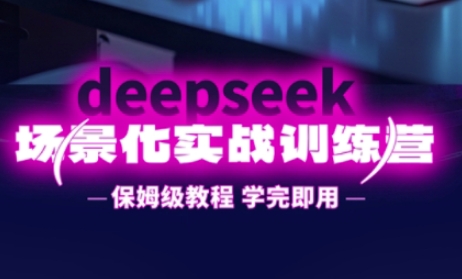 DeepSeek场景化实战训练营,保姆级教程,学完即用,手把手教你用DeepSeek提升效率-轻创终点站